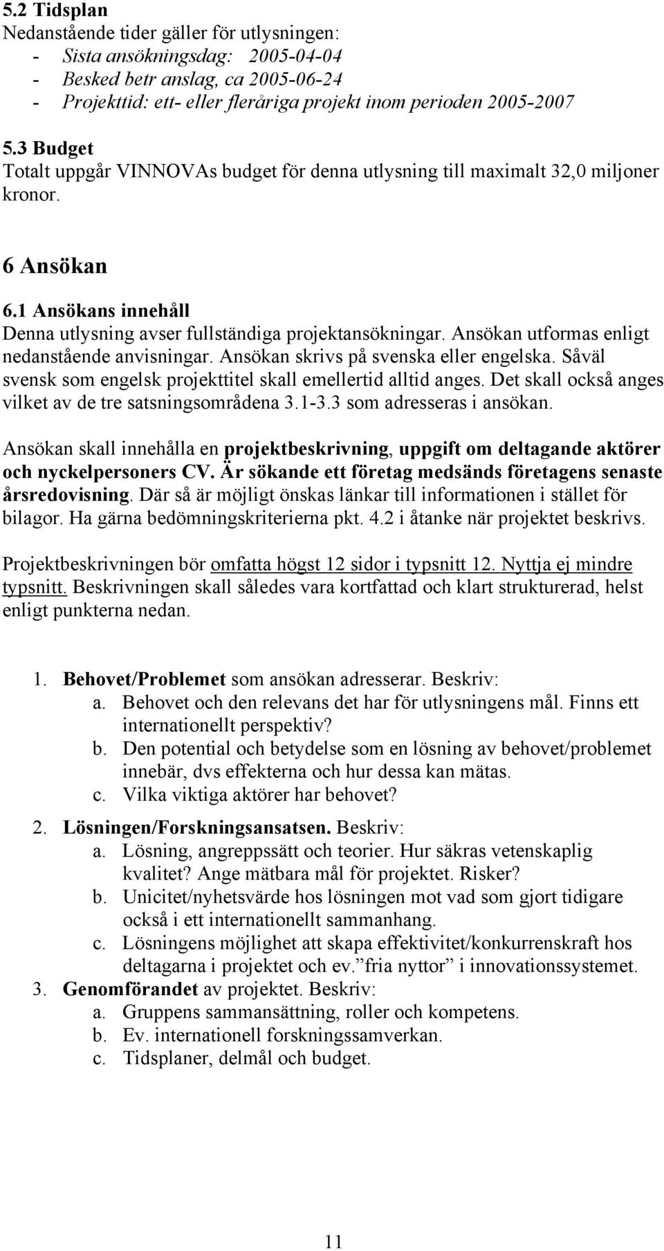 Ansökan utformas enligt nedanstående anvisningar. Ansökan skrivs på svenska eller engelska. Såväl svensk som engelsk projekttitel skall emellertid alltid anges.