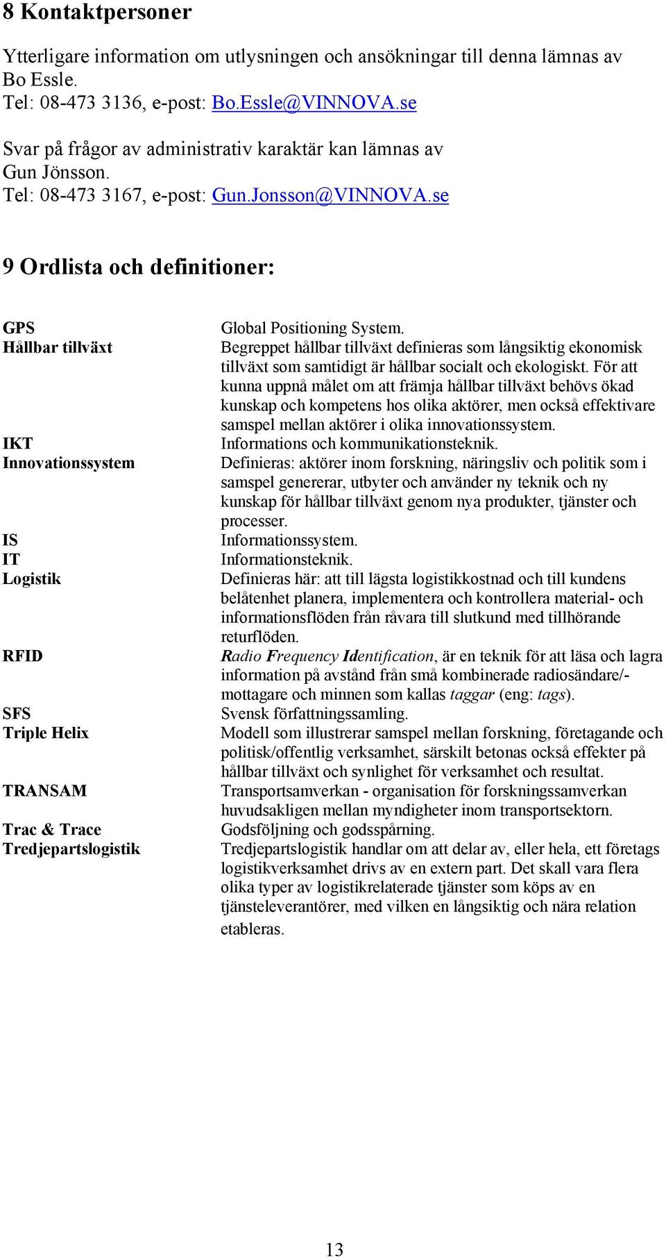 se 9 Ordlista och definitioner: GPS Hållbar tillväxt IKT Innovationssystem IS IT Logistik RFID SFS Triple Helix TRANSAM Trac & Trace Tredjepartslogistik Global Positioning System.