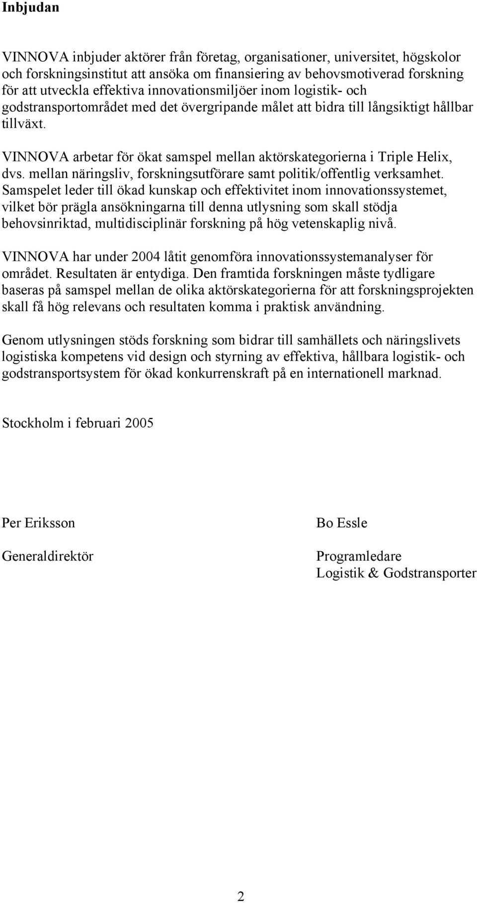 VINNOVA arbetar för ökat samspel mellan aktörskategorierna i Triple Helix, dvs. mellan näringsliv, forskningsutförare samt politik/offentlig verksamhet.