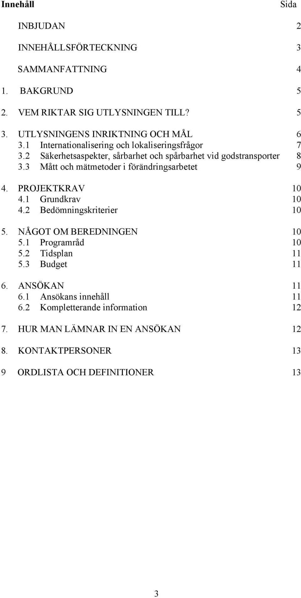 3 Mått och mätmetoder i förändringsarbetet 9 4. PROJEKTKRAV 10 4.1 Grundkrav 10 4.2 Bedömningskriterier 10 5. NÅGOT OM BEREDNINGEN 10 5.1 Programråd 10 5.