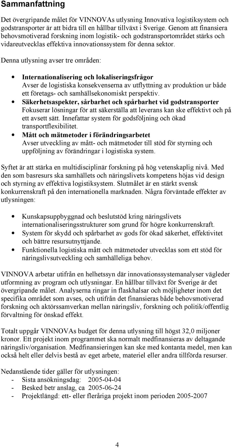 Denna utlysning avser tre områden: Internationalisering och lokaliseringsfrågor Avser de logistiska konsekvenserna av utflyttning av produktion ur både ett företags- och samhällsekonomiskt perspektiv.