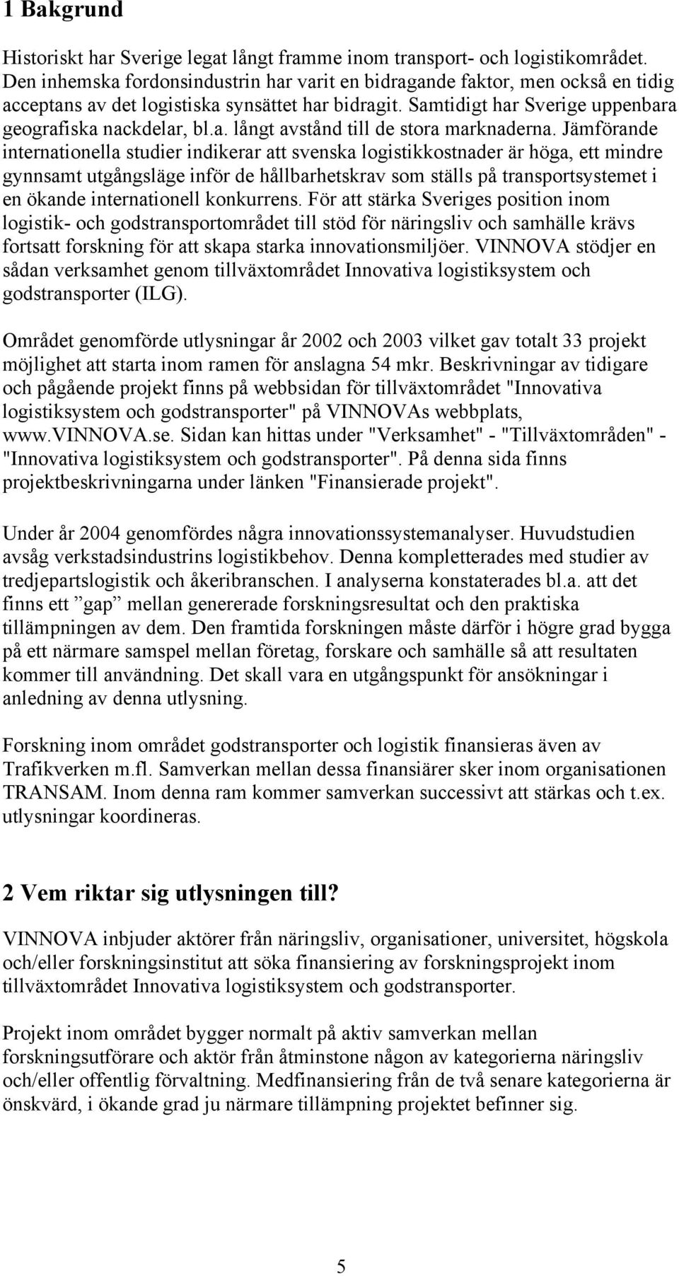 Jämförande internationella studier indikerar att svenska logistikkostnader är höga, ett mindre gynnsamt utgångsläge inför de hållbarhetskrav som ställs på transportsystemet i en ökande internationell