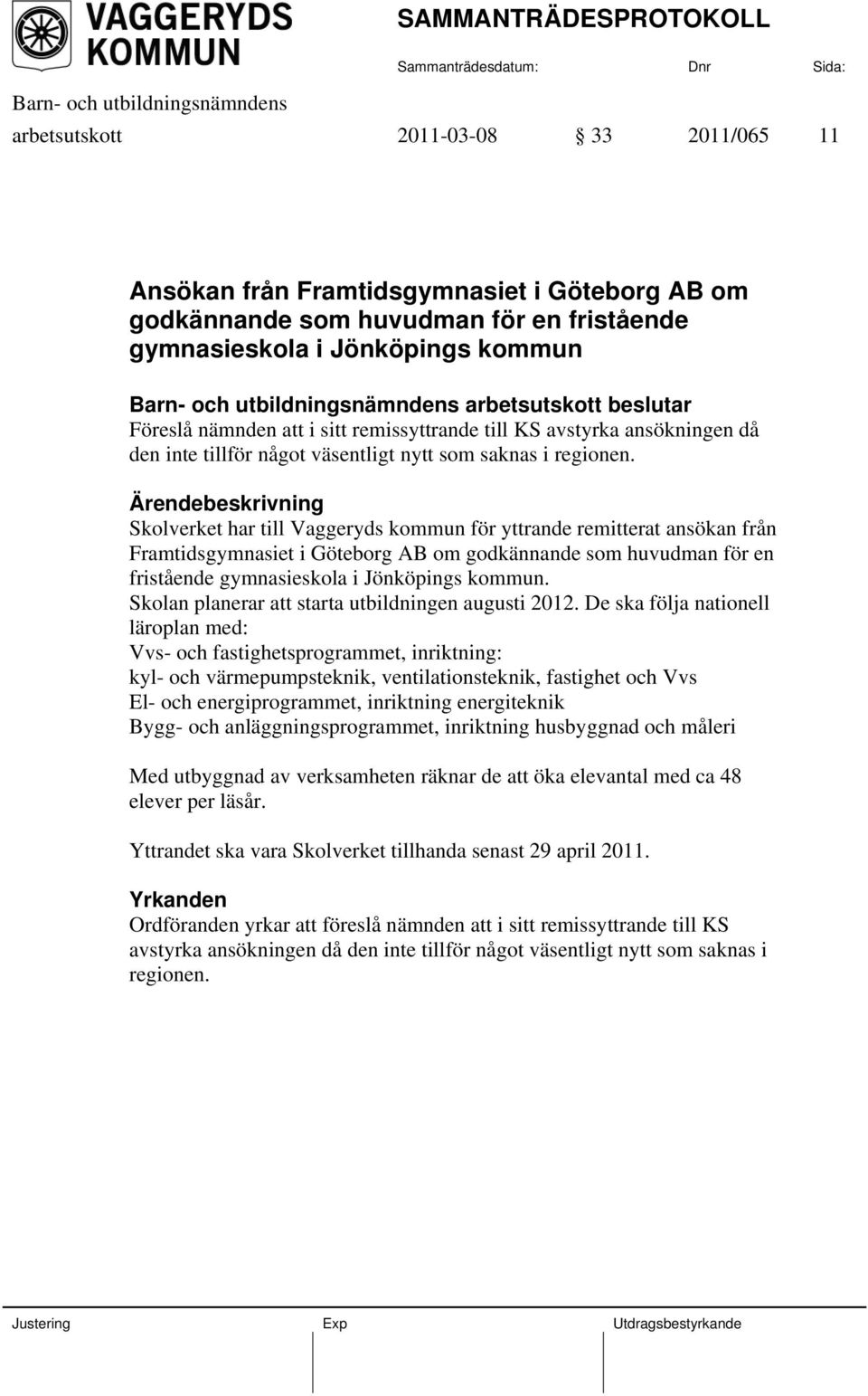 De ska följa nationell läroplan med: Vvs- och fastighetsprogrammet, inriktning: kyl- och värmepumpsteknik, ventilationsteknik, fastighet och Vvs El- och energiprogrammet, inriktning