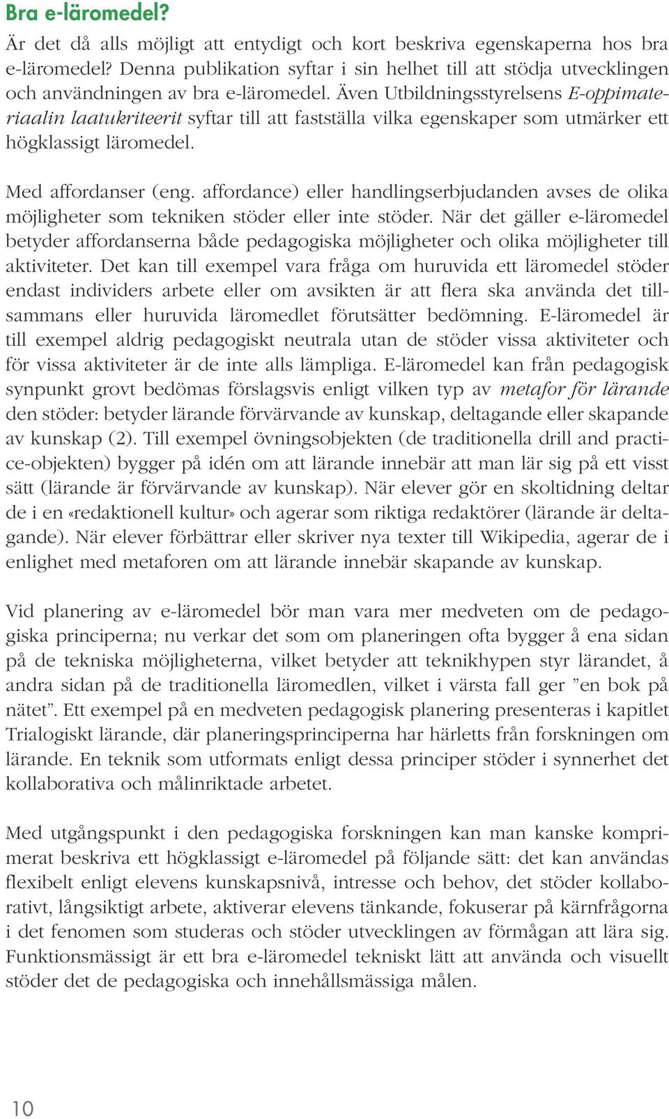 Även Utbildningsstyrelsens E-oppimateriaalin laatukriteerit syftar till att fastställa vilka egenskaper som utmärker ett högklassigt läromedel. Med affordanser (eng.