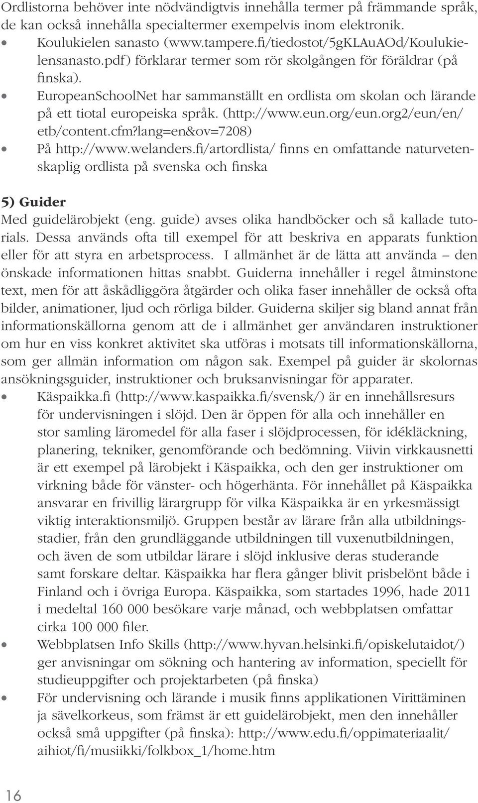 EuropeanSchoolNet har sammanställt en ordlista om skolan och lärande på ett tiotal europeiska språk. (http://www.eun.org/eun.org2/eun/en/ etb/content.cfm?lang=en&ov=7208) På http://www.welanders.