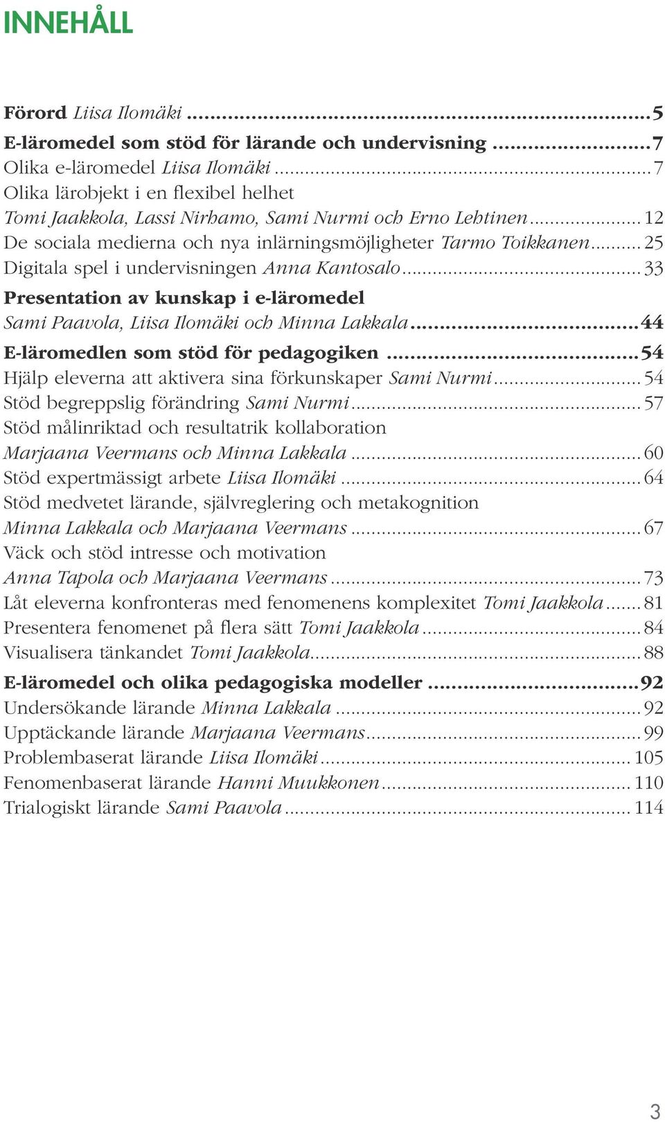 .. 25 Digitala spel i undervisningen Anna Kantosalo... 33 Presentation av kunskap i e-läromedel Sami Paavola, Liisa Ilomäki och Minna Lakkala...44 E-läromedlen som stöd för pedagogiken.