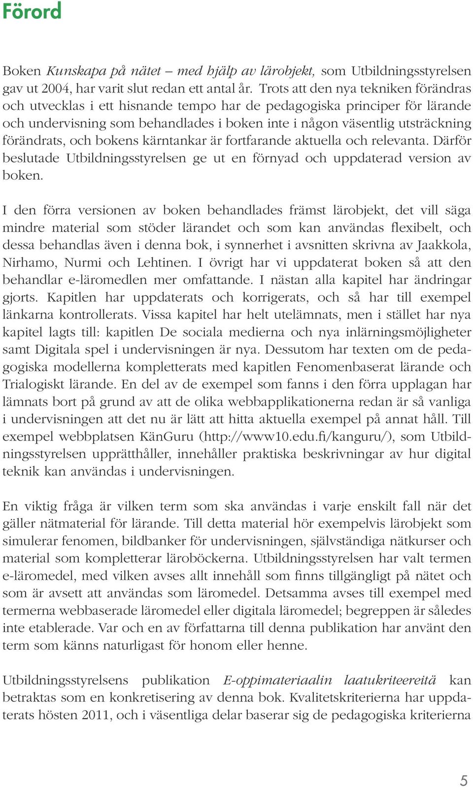 förändrats, och bokens kärntankar är fortfarande aktuella och relevanta. Därför beslutade Utbildningsstyrelsen ge ut en förnyad och uppdaterad version av boken.