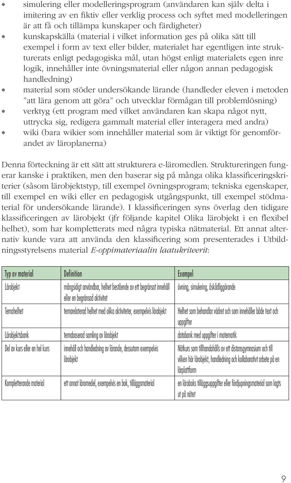 materialets egen inre logik, innehåller inte övningsmaterial eller någon annan pedagogisk handledning) material som stöder undersökande lärande (handleder eleven i metoden att lära genom att göra och