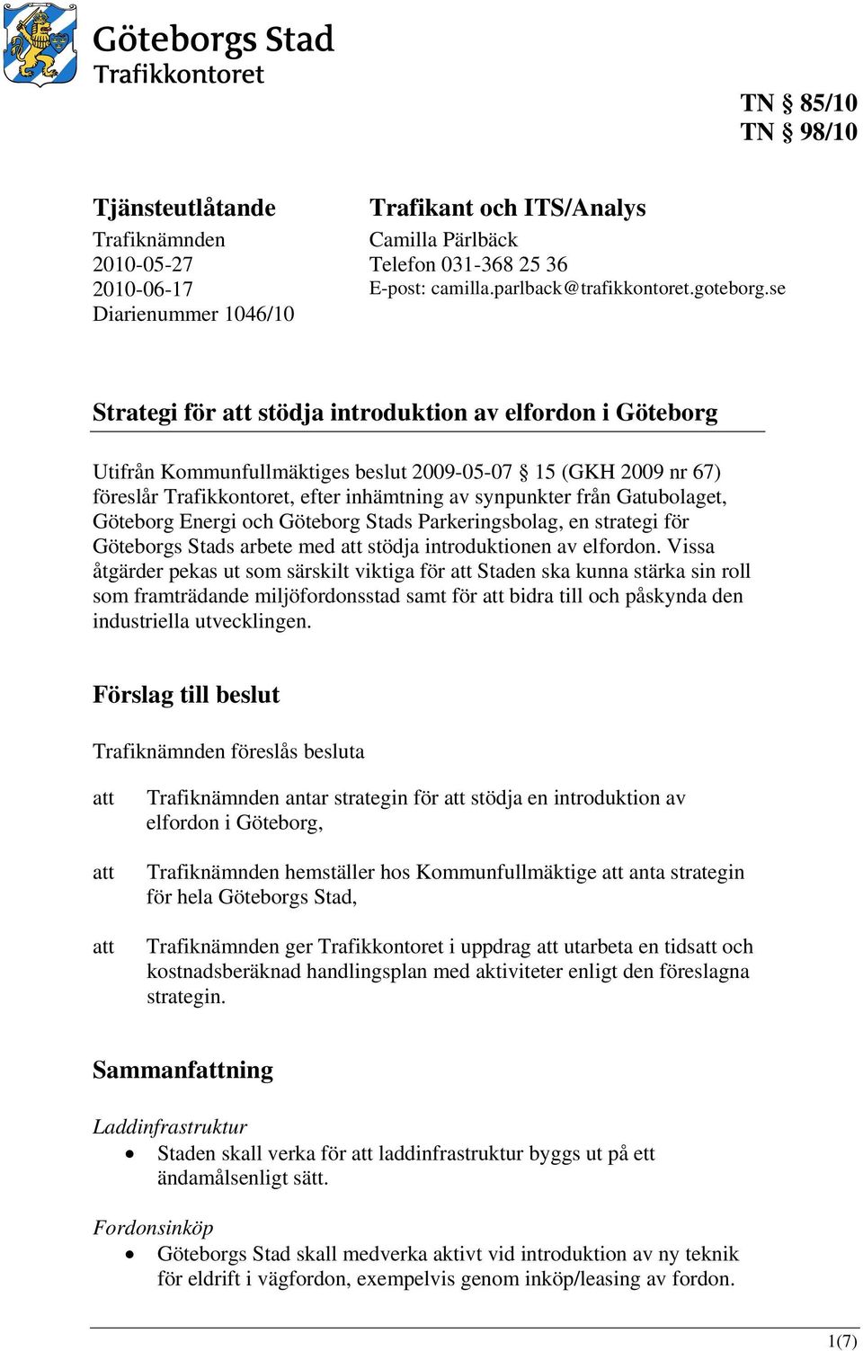 se Strategi för att stödja introduktion av elfordon i Göteborg Utifrån Kommunfullmäktiges beslut 2009-05-07 15 (GKH 2009 nr 67) föreslår Trafikkontoret, efter inhämtning av synpunkter från