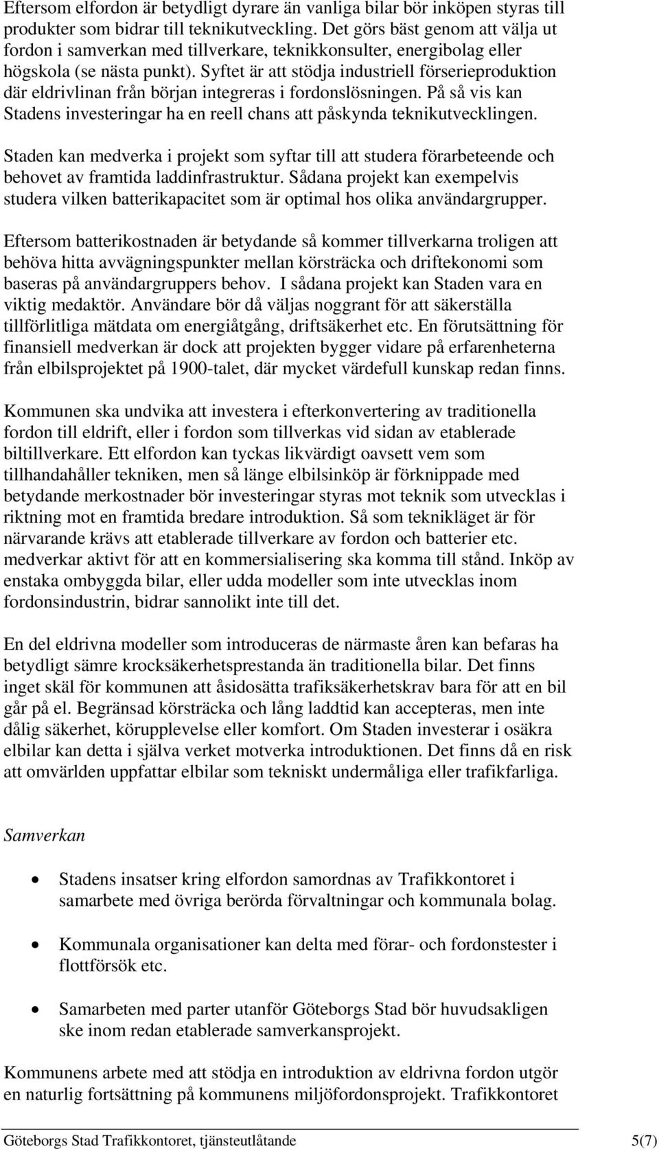 Syftet är att stödja industriell förserieproduktion där eldrivlinan från början integreras i fordonslösningen. På så vis kan Stadens investeringar ha en reell chans att påskynda teknikutvecklingen.