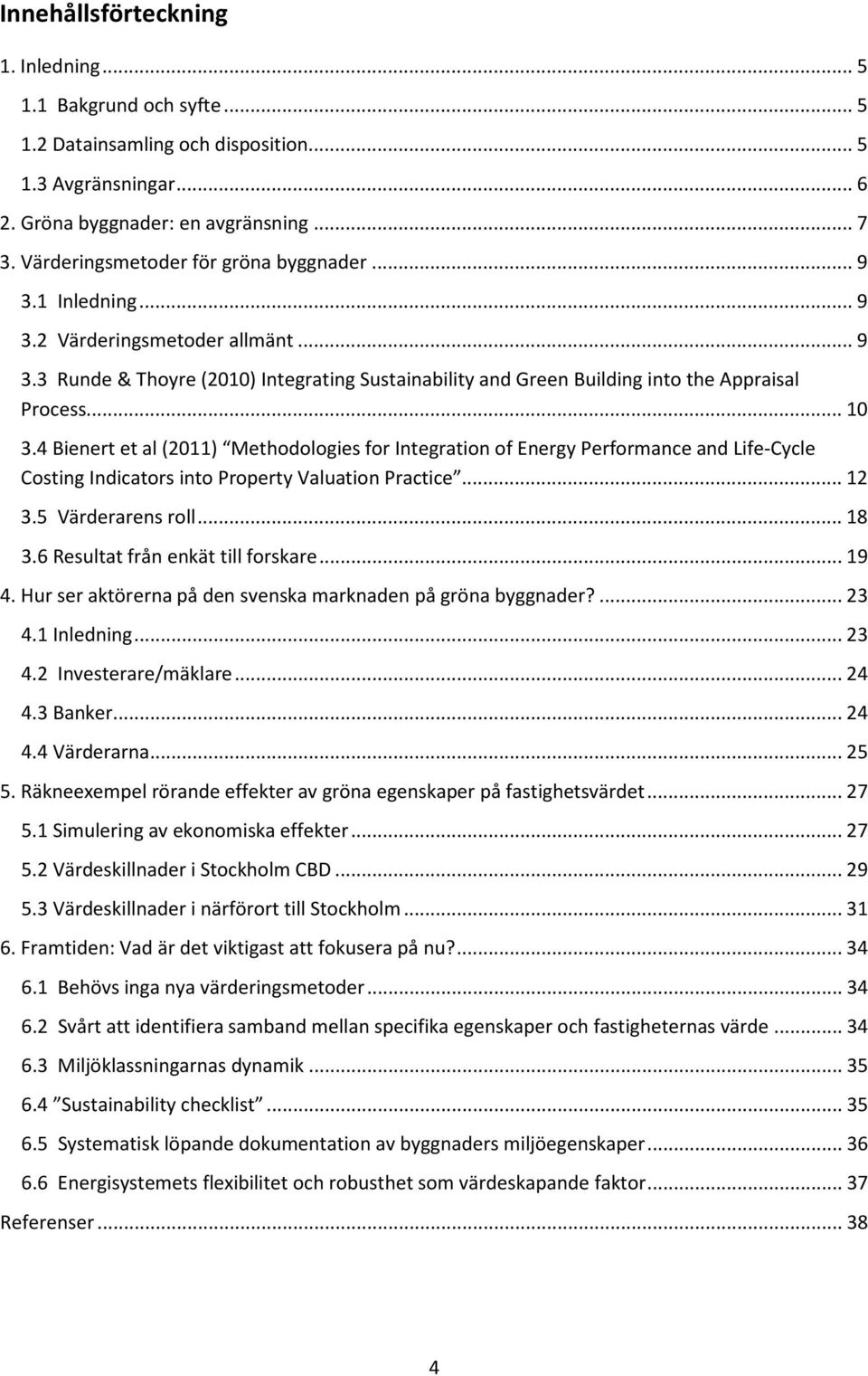 .. 10 3.4 Bienert et al (2011) Methodologies for Integration of Energy Performance and Life-Cycle Costing Indicators into Property Valuation Practice... 12 3.5 Värderarens roll... 18 3.