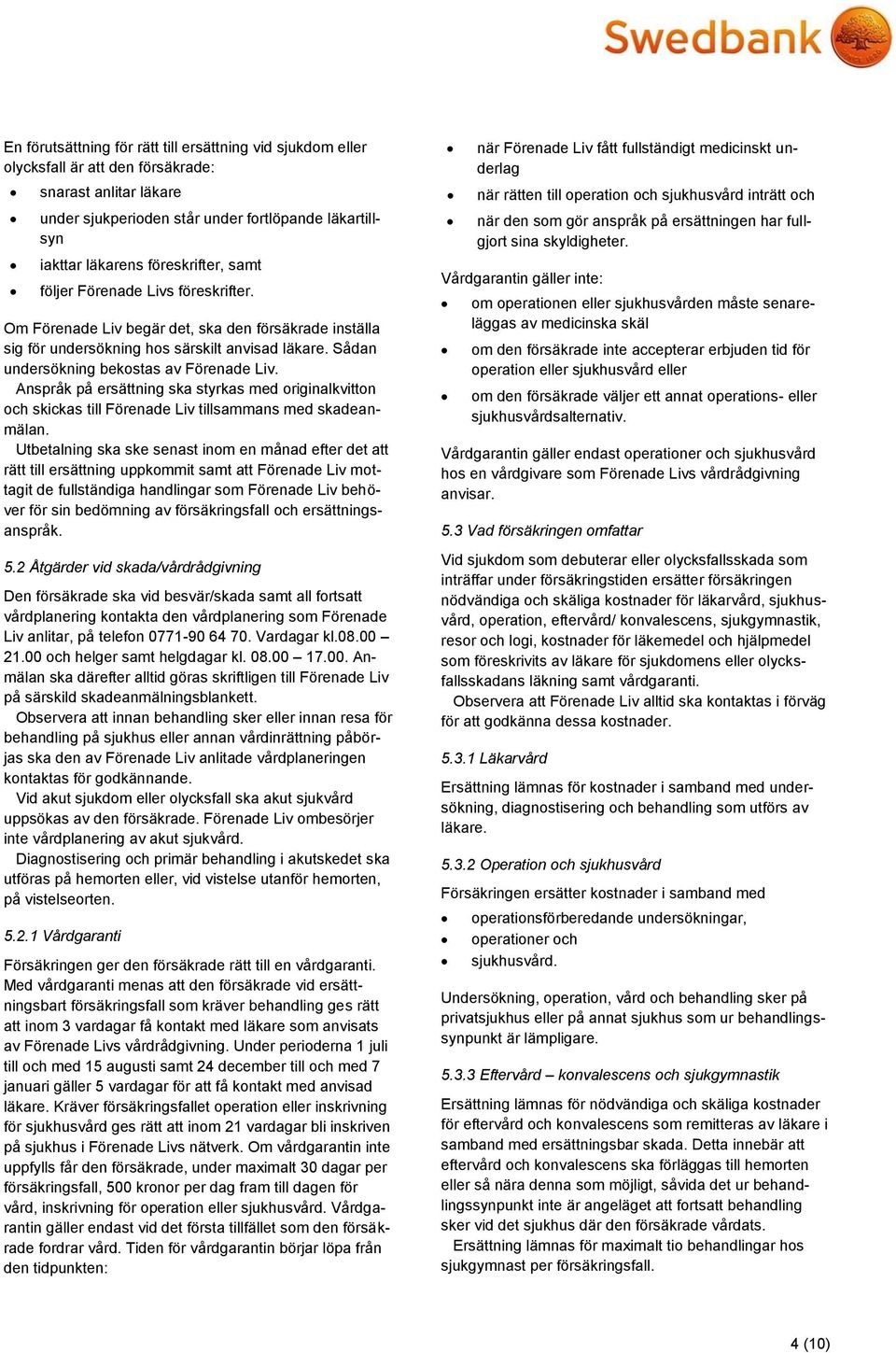 Sådan undersökning bekostas av Förenade Liv. Anspråk på ersättning ska styrkas med originalkvitton och skickas till Förenade Liv tillsammans med skadeanmälan.