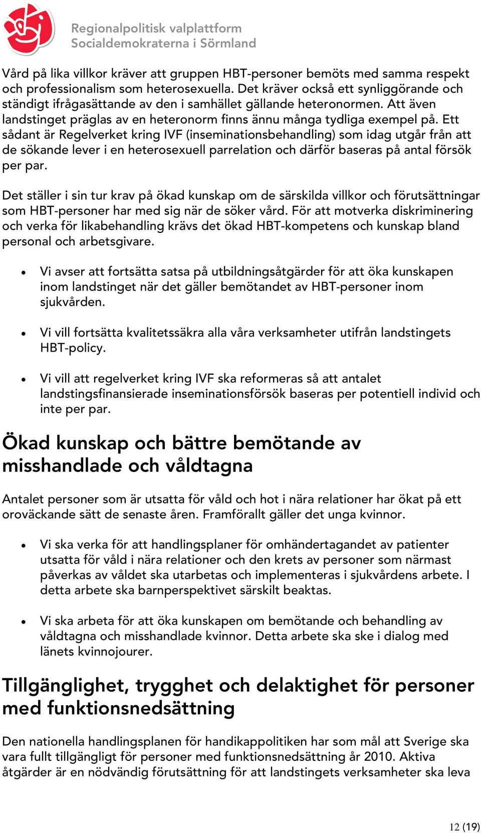 Ett sådant är Regelverket kring IVF (inseminationsbehandling) som idag utgår från att de sökande lever i en heterosexuell parrelation och därför baseras på antal försök per par.