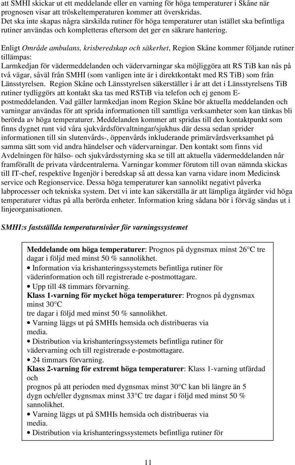 Enligt Område ambulans, krisberedskap och säkerhet, Region Skåne kommer följande rutiner tillämpas: Larmkedjan för vädermeddelanden och vädervarningar ska möjliggöra att RS TiB kan nås på två vägar,