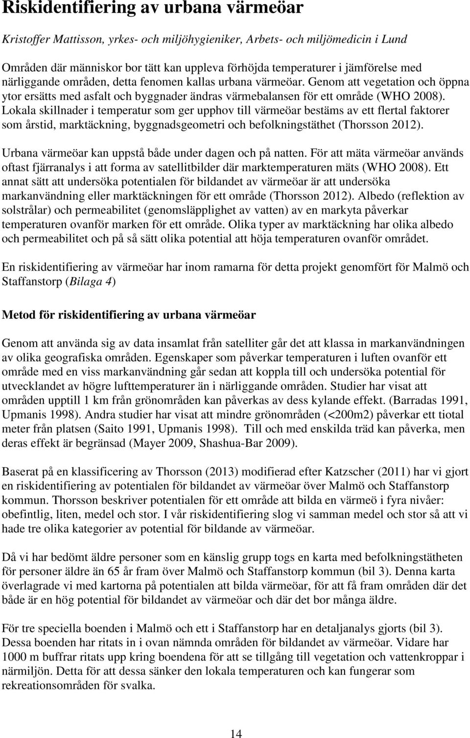 Lokala skillnader i temperatur som ger upphov till värmeöar bestäms av ett flertal faktorer som årstid, marktäckning, byggnadsgeometri och befolkningstäthet (Thorsson 2012).