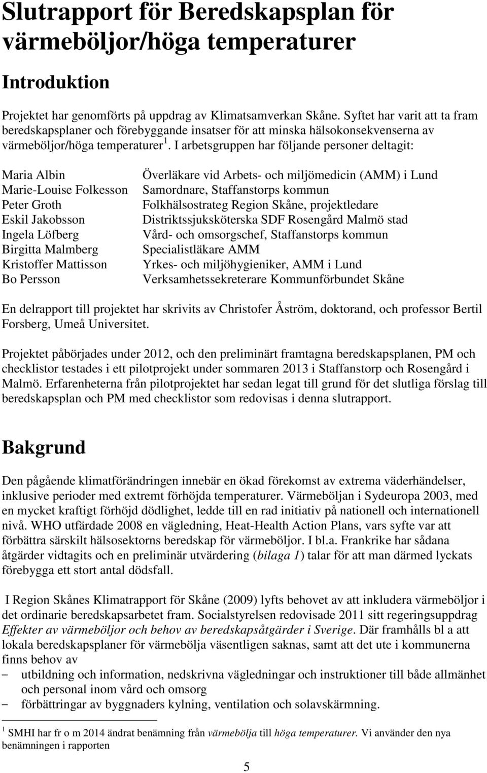 I arbetsgruppen har följande personer deltagit: Maria Albin Marie-Louise Folkesson Peter Groth Eskil Jakobsson Ingela Löfberg Birgitta Malmberg Kristoffer Mattisson Bo Persson Överläkare vid Arbets-