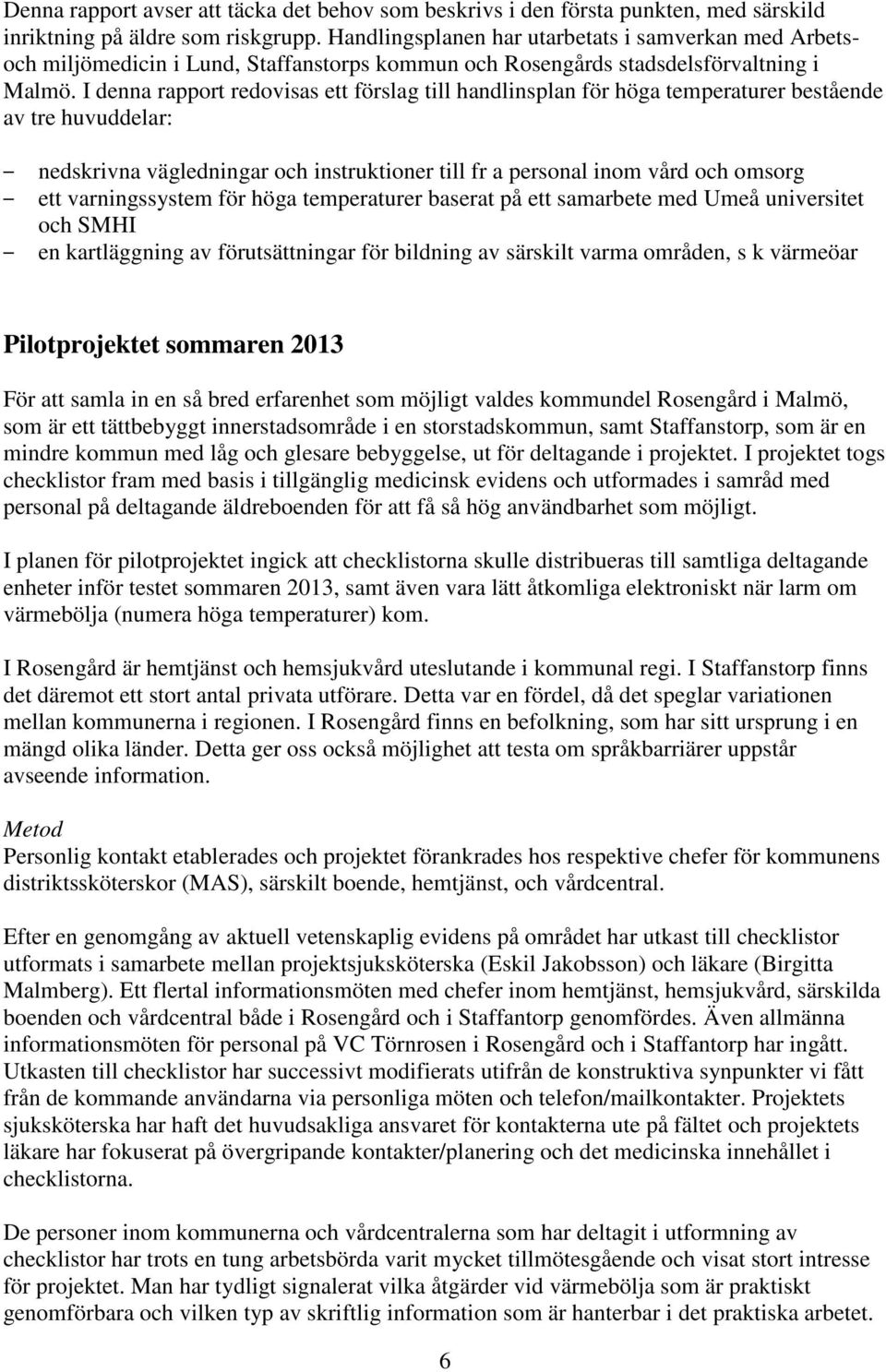 I denna rapport redovisas ett förslag till handlinsplan för höga temperaturer bestående av tre huvuddelar: nedskrivna vägledningar och instruktioner till fr a personal inom vård och omsorg ett