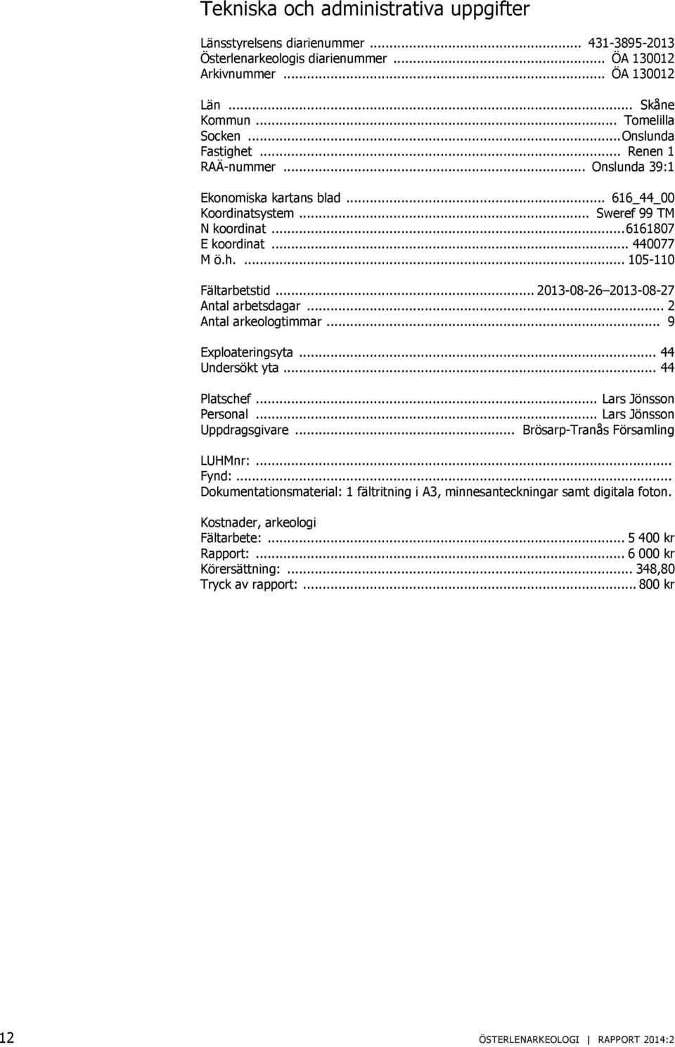 .. 2013-08-26 2013-08-27 Antal arbetsdagar... 2 Antal arkeologtimmar... 9 Exploateringsyta... 44 Undersökt yta... 44 Platschef... Lars Jönsson Personal... Lars Jönsson Uppdragsgivare.