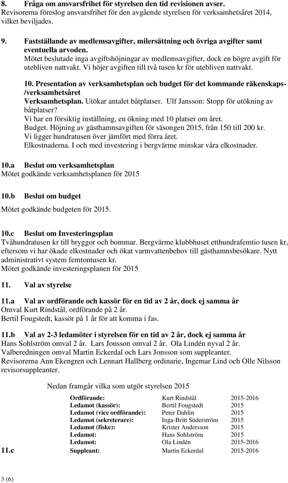 Vi höjer avgiften till två tusen kr för utebliven nattvakt. 10. Presentation av verksamhetsplan och budget för det kommande räkenskaps- /verksamhetsåret Verksamhetsplan. Utökar antalet båtplatser.