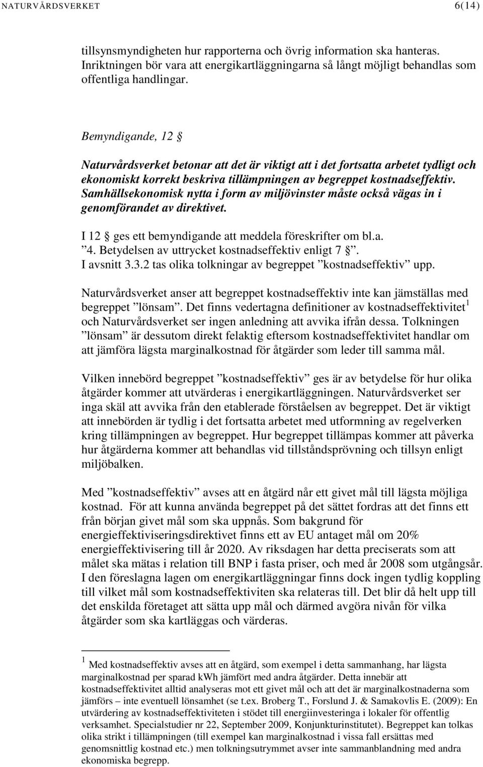 Samhällsekonomisk nytta i form av miljövinster måste också vägas in i genomförandet av direktivet. I 12 ges ett bemyndigande att meddela föreskrifter om bl.a. 4.