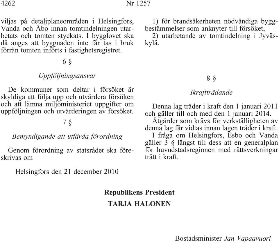 6 Uppföljningsansvar De kommuner som deltar i försöket är skyldiga att följa upp och utvärdera försöken och att lämna miljöministeriet uppgifter om uppföljningen och utvärderingen av försöket.