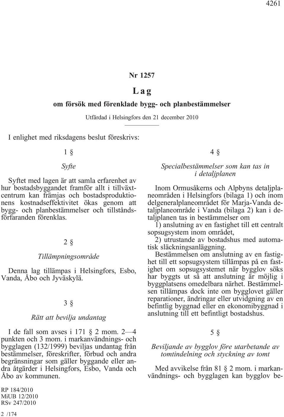 förenklas. 2 Tillämpningsområde Denna lag tillämpas i Helsingfors, Esbo, Vanda, Åbo och Jyväskylä. 3 Rätt att bevilja undantag I de fall som avses i 171 2 mom. 2 4 punkten och 3 mom.