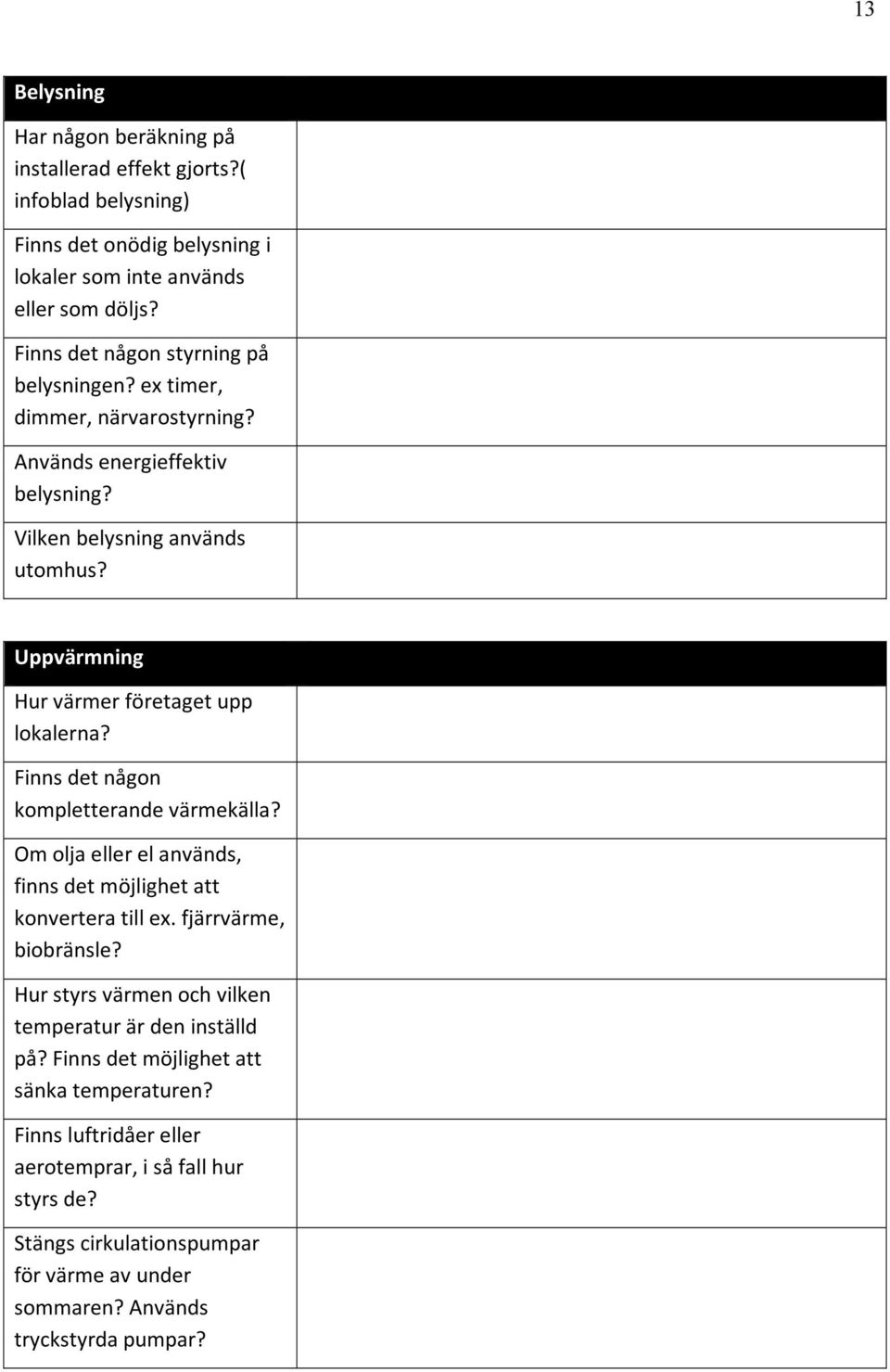 Uppvärmning Hur värmer företaget upp lokalerna? Finns det någon kompletterande värmekälla? Om olja eller el används, finns det möjlighet att konvertera till ex.