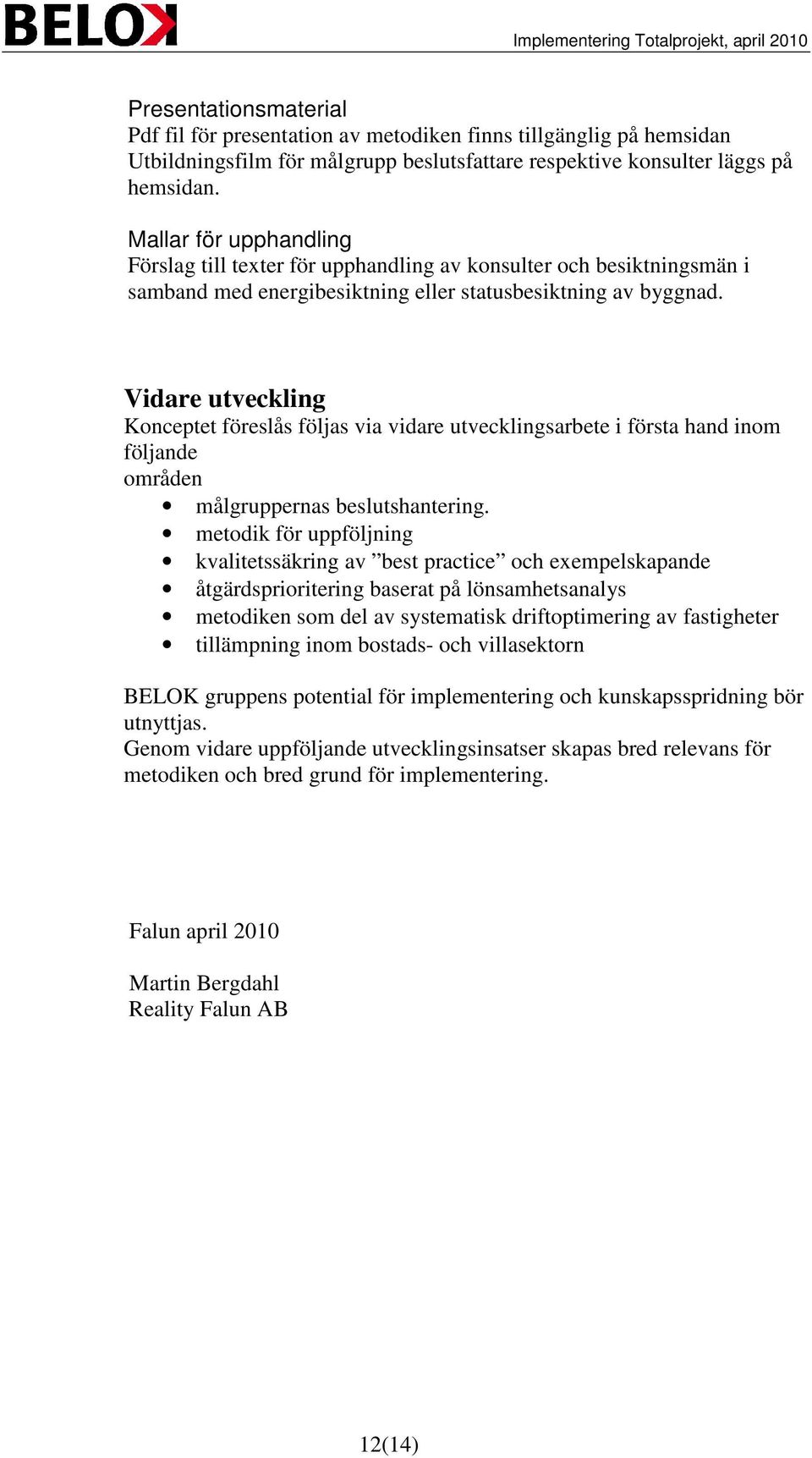 Vidare utveckling Konceptet föreslås följas via vidare utvecklingsarbete i första hand inom följande områden målgruppernas beslutshantering.