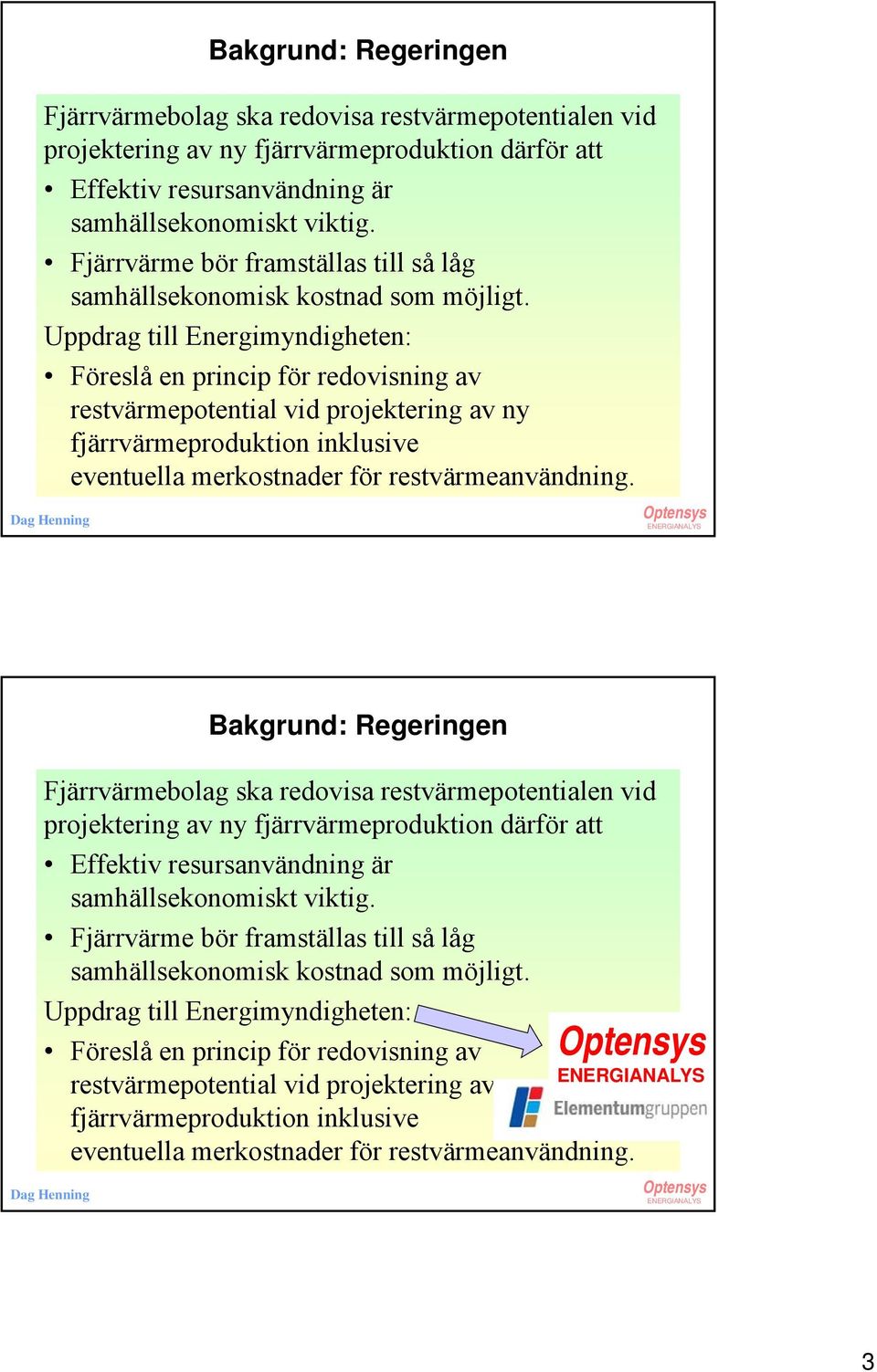 Uppdrag till Energimyndigheten: Föreslå en princip för redovisning av restvärmepotential vid projektering av ny fjärrvärmeproduktion inklusive eventuella merkostnader för restvärmeanvändning.