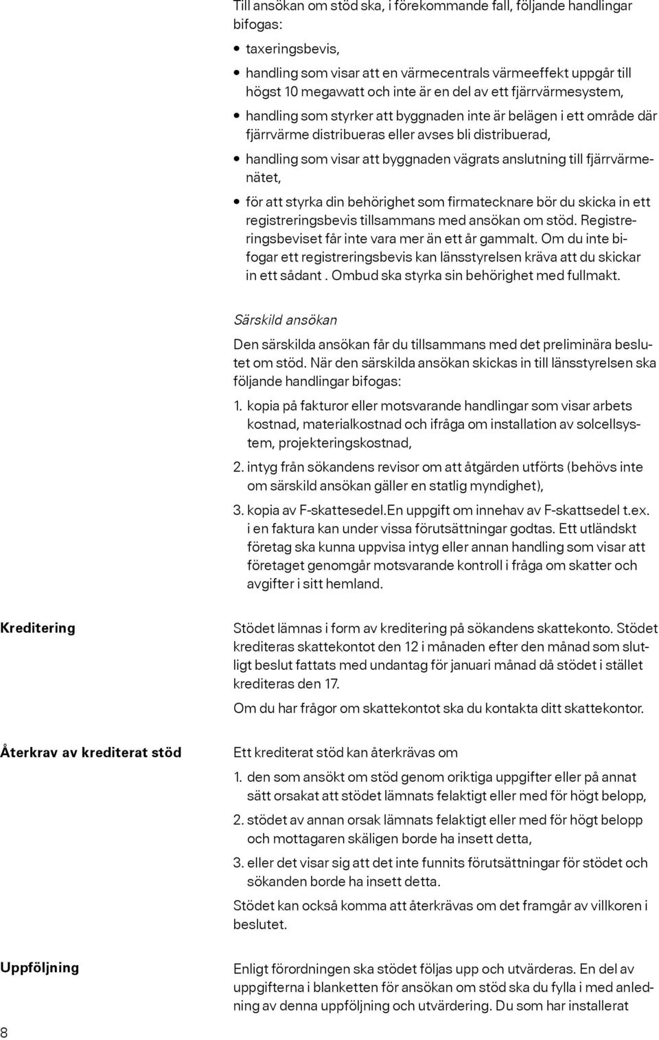 fjärrvärmenätet, för att styrka din behörighet som firmatecknare bör du skicka in ett registreringsbevis tillsammans med ansökan om stöd. Registreringsbeviset får inte vara mer än ett år gammalt.