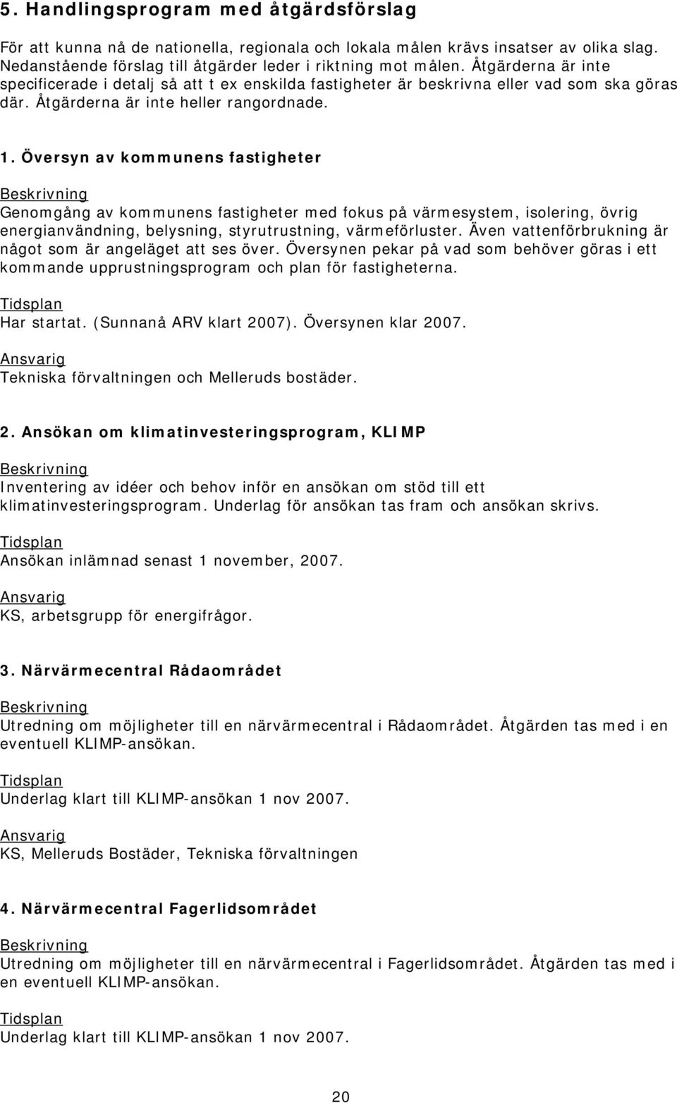 Översyn av kommunens fastigheter Genomgång av kommunens fastigheter med fokus på värmesystem, isolering, övrig energianvändning, belysning, styrutrustning, värmeförluster.