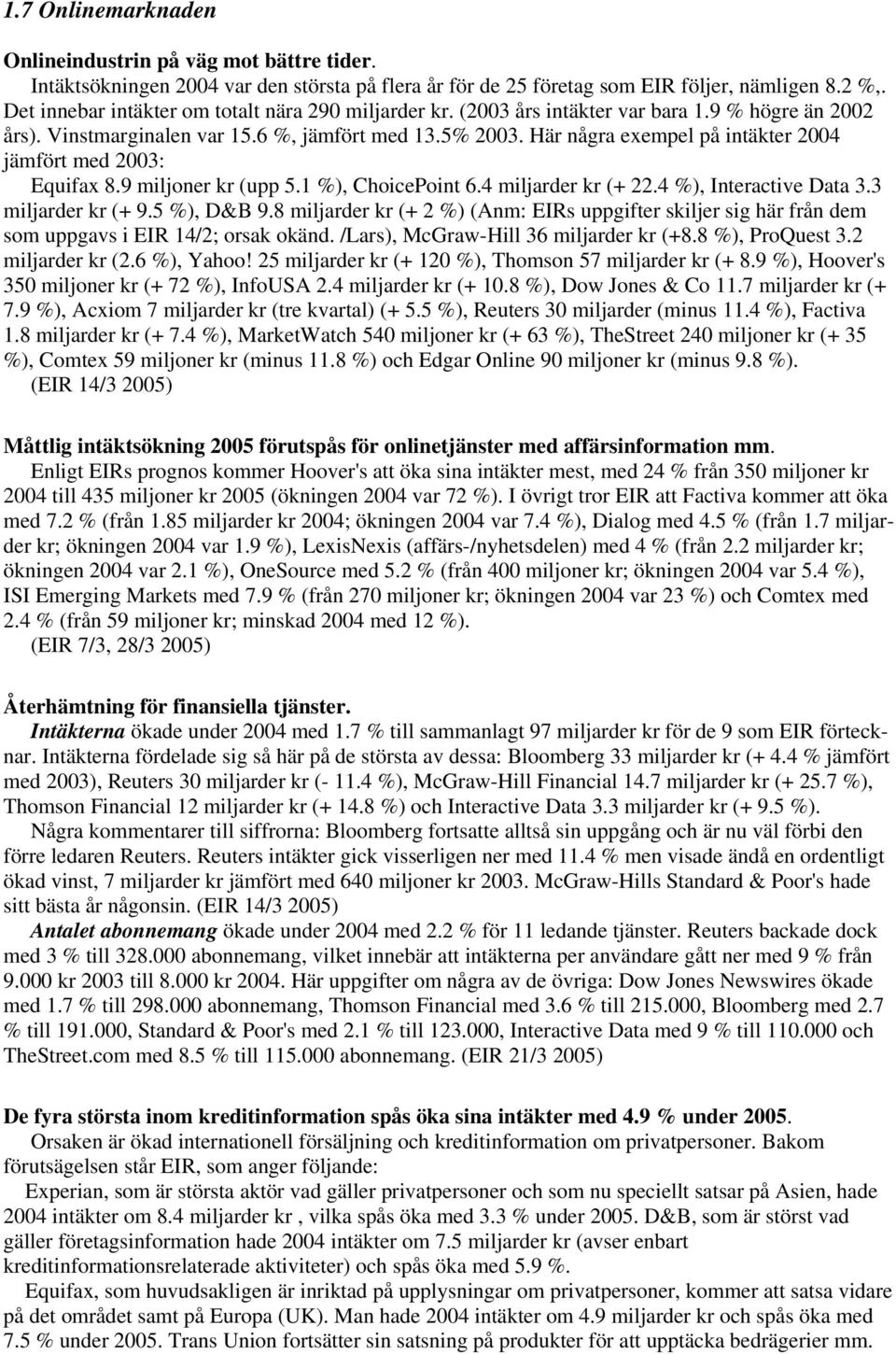 Här några exempel på intäkter 2004 jämfört med 2003: Equifax 8.9 miljoner kr (upp 5.1 %), ChoicePoint 6.4 miljarder kr (+ 22.4 %), Interactive Data 3.3 miljarder kr (+ 9.5 %), D&B 9.