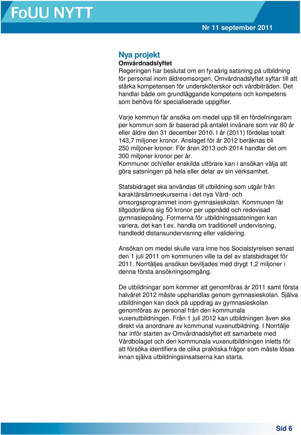 Varje kommun får ansöka om medel upp till en fördelningsram per kommun som är baserad på antalet invånare som var 80 år eller äldre den 31 december 2010.