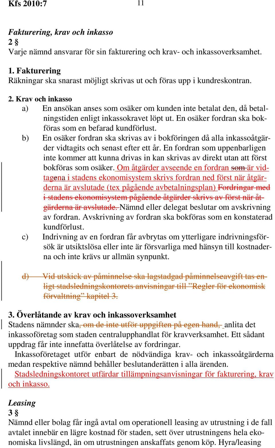 b) En osäker fordran ska skrivas av i bokföringen då alla inkassoåtgärder vidtagits och senast efter ett år.