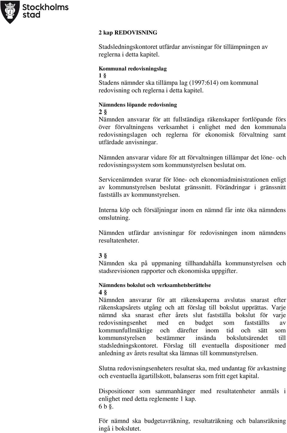 Nämndens löpande redovisning 2 Nämnden ansvarar för att fullständiga räkenskaper fortlöpande förs över förvaltningens verksamhet i enlighet med den kommunala redovisningslagen och reglerna för