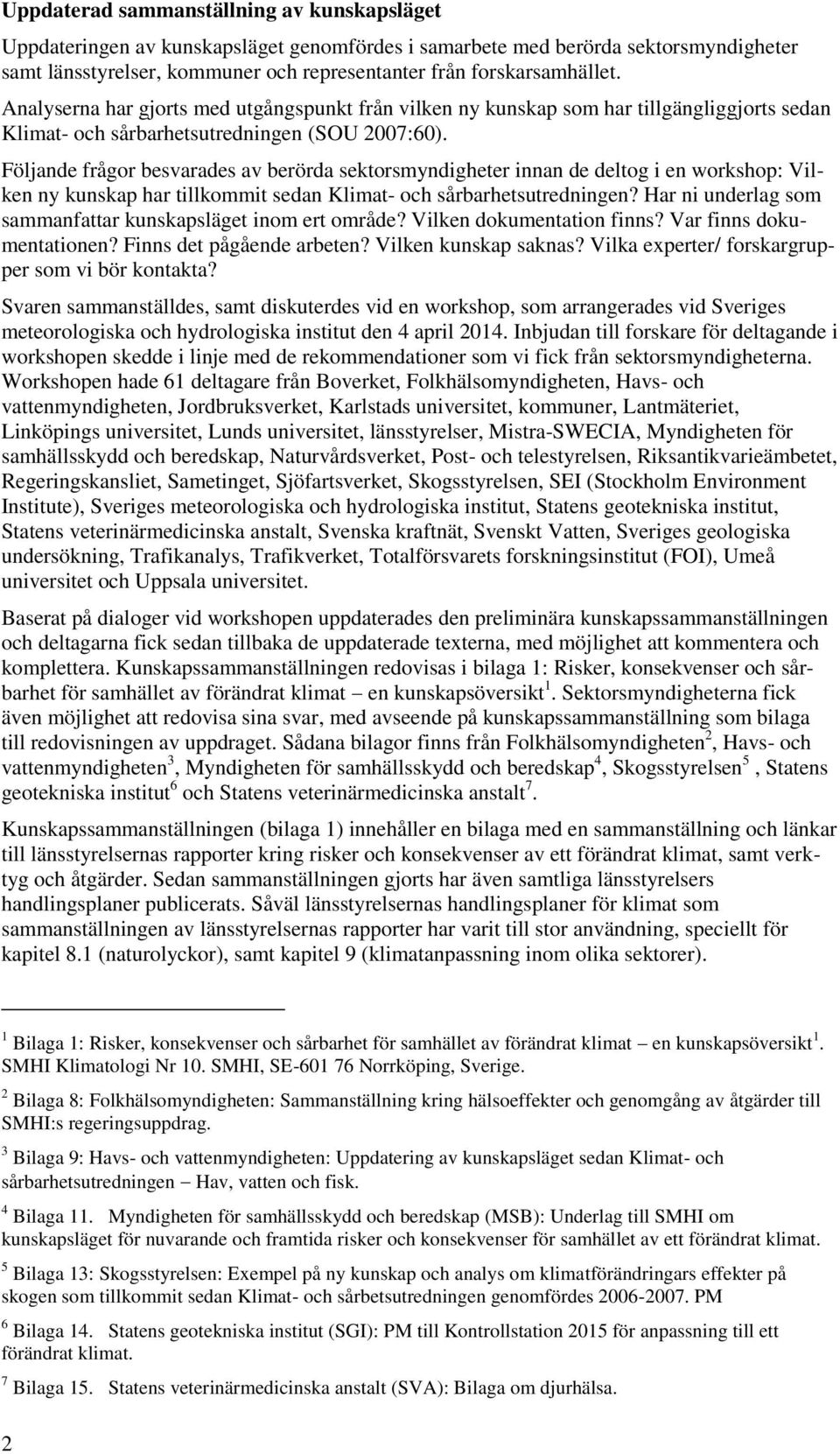 Följande frågor besvarades av berörda sektorsmyndigheter innan de deltog i en workshop: Vilken ny kunskap har tillkommit sedan Klimat- och sårbarhetsutredningen?