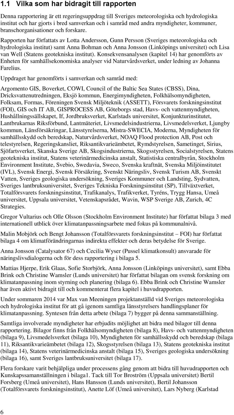 Rapporten har författats av Lotta Andersson, Gunn Persson (Sveriges meteorologiska och hydrologiska institut) samt Anna Bohman och Anna Jonsson (Linköpings universitet) och Lisa van Well (Statens