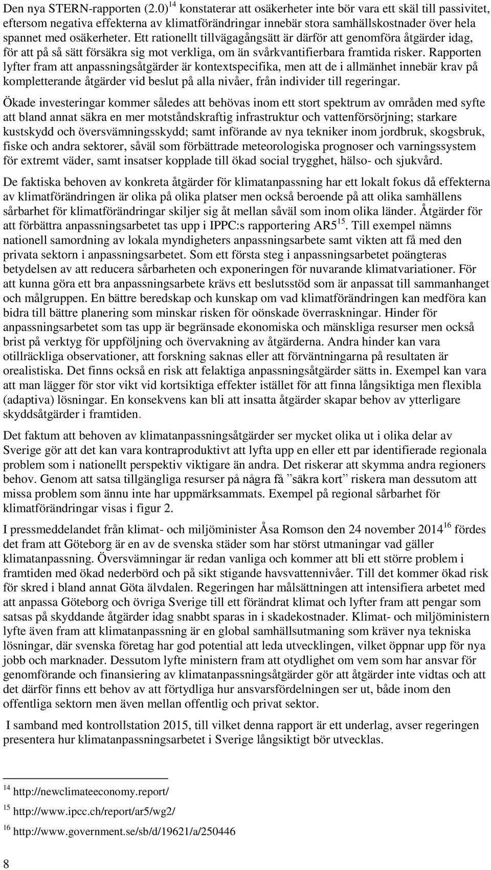 Ett rationellt tillvägagångsätt är därför att genomföra åtgärder idag, för att på så sätt försäkra sig mot verkliga, om än svårkvantifierbara framtida risker.