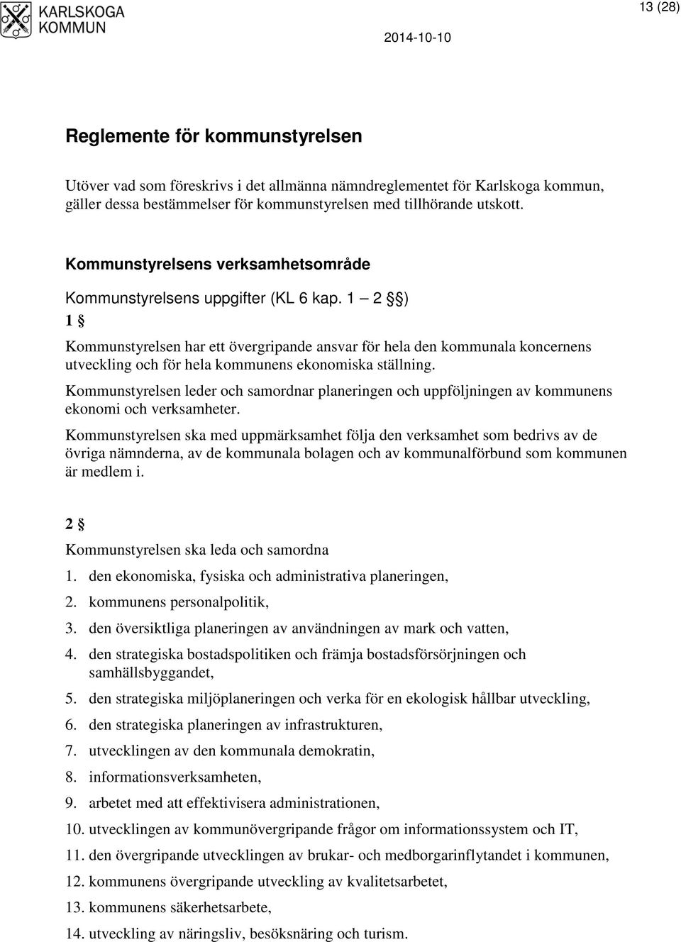 1 2 ) 1 Kommunstyrelsen har ett övergripande ansvar för hela den kommunala koncernens utveckling och för hela kommunens ekonomiska ställning.