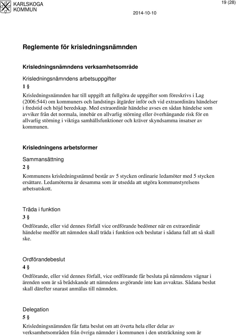 Med extraordinär händelse avses en sådan händelse som avviker från det normala, innebär en allvarlig störning eller överhängande risk för en allvarlig störning i viktiga samhällsfunktioner och kräver