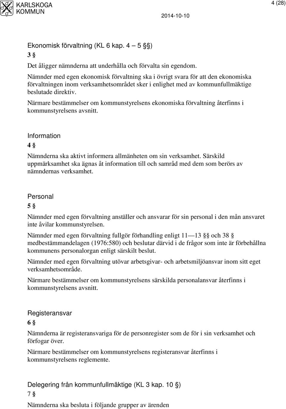 Närmare bestämmelser om kommunstyrelsens ekonomiska förvaltning återfinns i kommunstyrelsens avsnitt. Information 4 Nämnderna ska aktivt informera allmänheten om sin verksamhet.