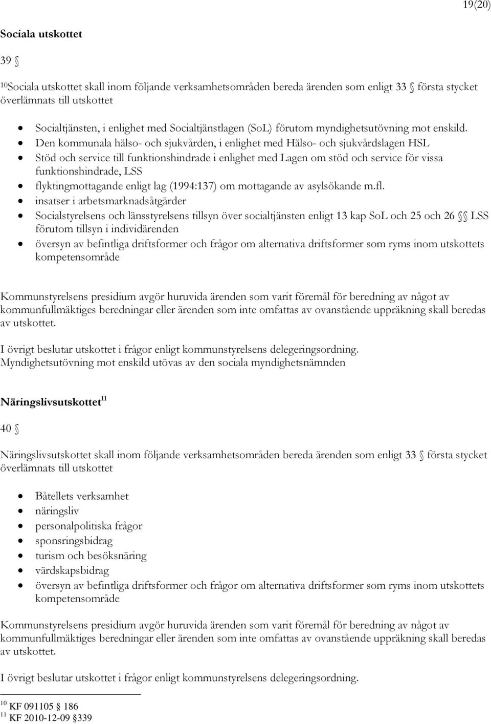 Den kommunala hälso- och sjukvården, i enlighet med Hälso- och sjukvårdslagen HSL Stöd och service till funktionshindrade i enlighet med Lagen om stöd och service för vissa funktionshindrade, LSS