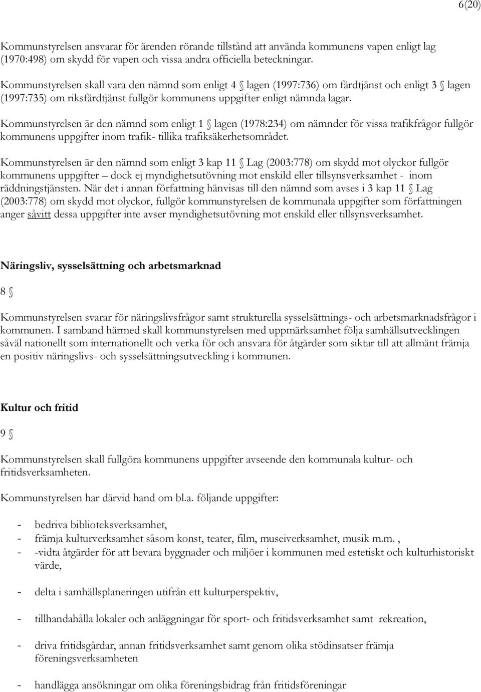 Kommunstyrelsen är den nämnd som enligt 1 lagen (1978:234) om nämnder för vissa trafikfrågor fullgör kommunens uppgifter inom trafik- tillika trafiksäkerhetsområdet.