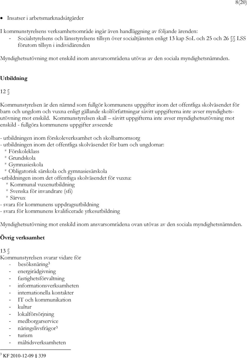 Utbildning 12 Kommunstyrelsen är den nämnd som fullgör kommunens uppgifter inom det offentliga skolväsendet för barn och ungdom och vuxna enligt gällande skolförfattningar såvitt uppgifterna inte