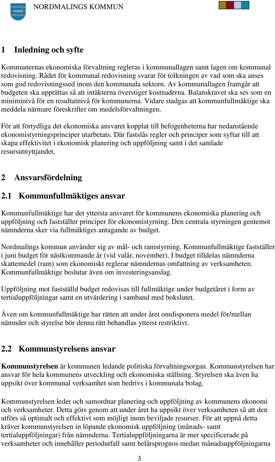 Av kommunallagen framgår att budgeten ska upprättas så att intäkterna överstiger kostnaderna. Balanskravet ska ses som en miniminivå för en resultatnivå för kommunerna.