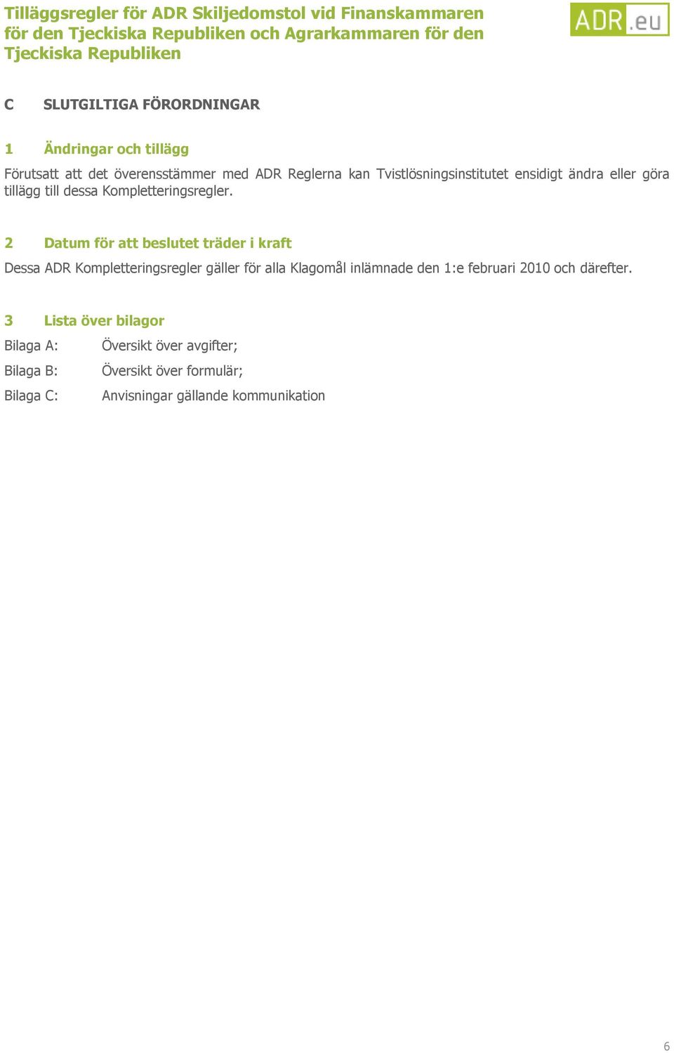2 Datum för att beslutet träder i kraft Dessa ADR Kompletteringsregler gäller för alla Klagomål inlämnade den 1:e februari