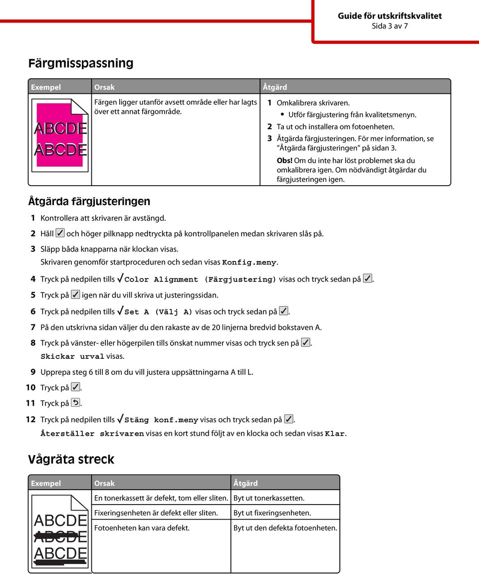 Om nödvändigt åtgärdar du färgjusteringen igen. a färgjusteringen 1 Kontrollera att skrivaren är avstängd. 2 Håll och höger pilknapp nedtryckta på kontrollpanelen medan skrivaren slås på.