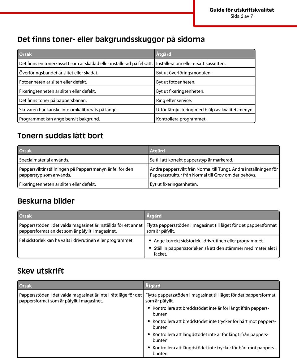 Installera om eller ersätt kassetten. Byt ut överföringsmodulen. Byt ut fixeringsenheten. Utför färgjustering med hjälp av kvalitetsmenyn. Kontrollera programmet.