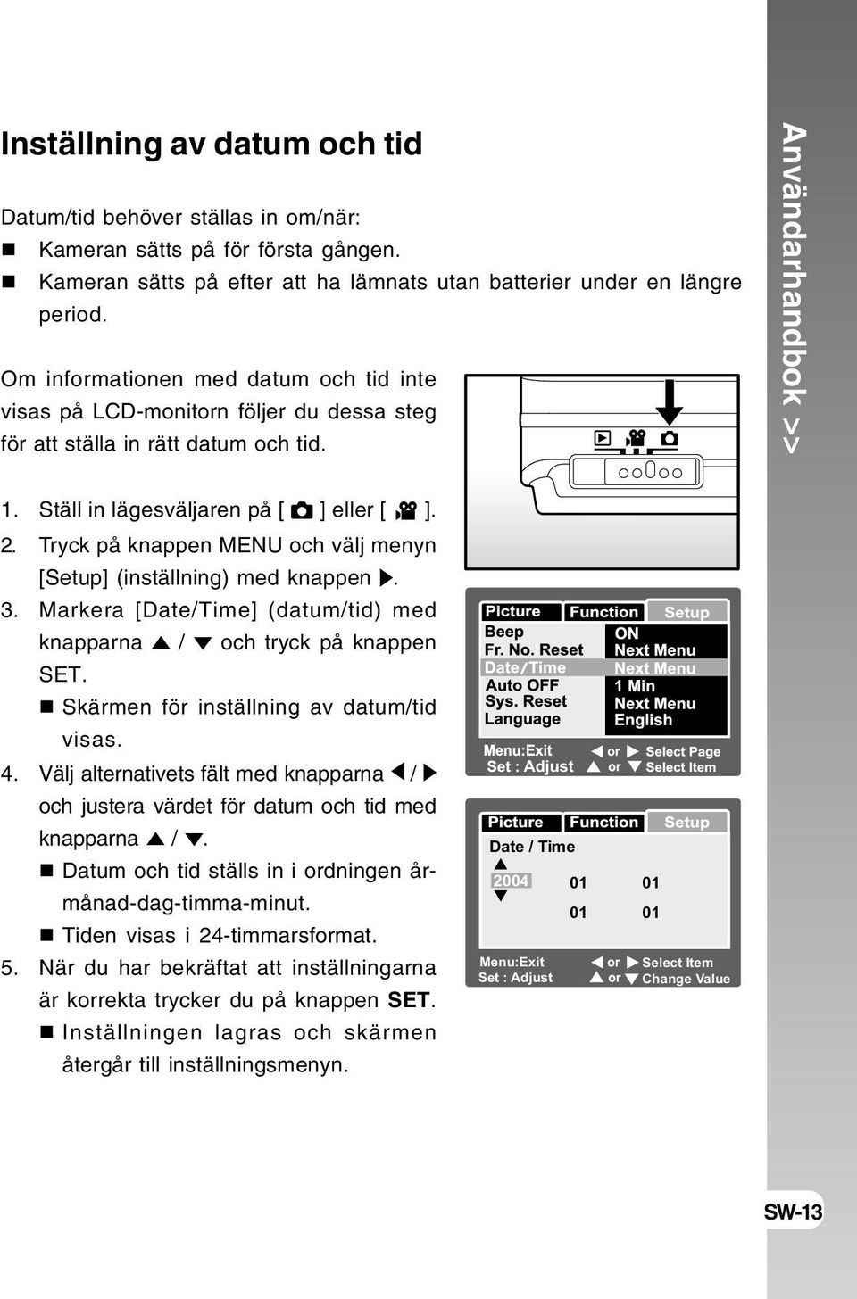 Tryck på knappen MENU och välj menyn [Setup] (inställning) med knappen. 3. Markera [Date/Time] (datum/tid) med knapparna / och tryck på knappen SET. Skärmen för inställning av datum/tid visas. 4.