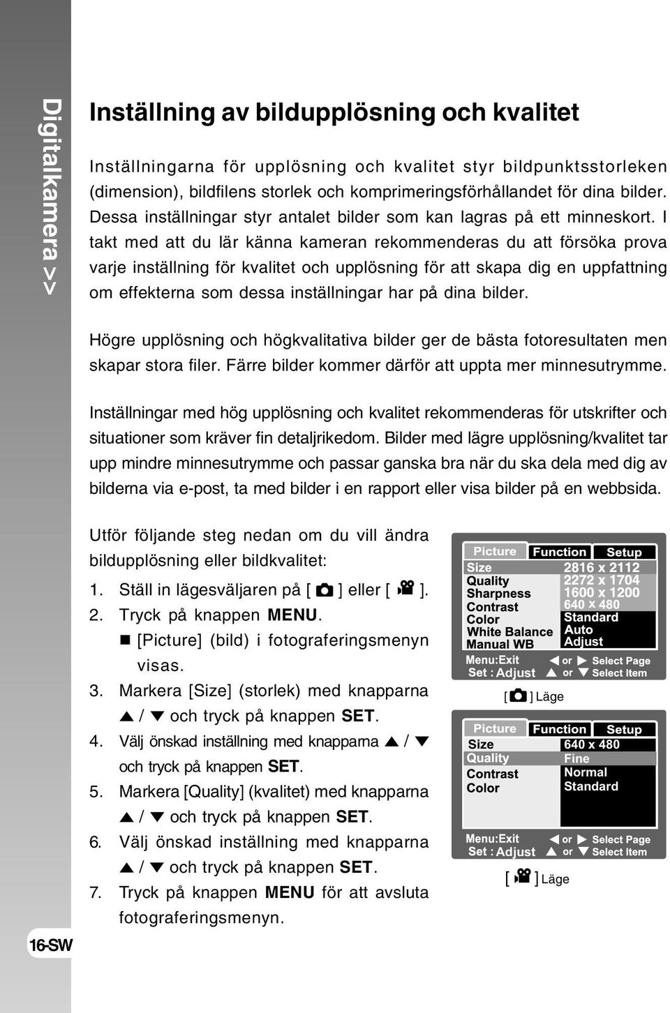 I takt med att du lär känna kameran rekommenderas du att försöka prova varje inställning för kvalitet och upplösning för att skapa dig en uppfattning om effekterna som dessa inställningar har på dina